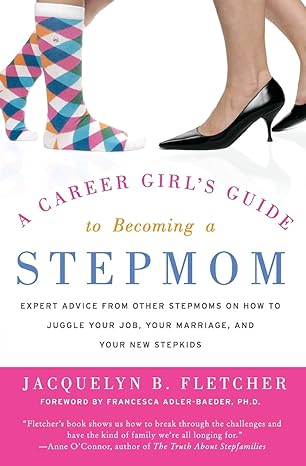 A Career Girl's Guide to Becoming a Stepmom: Expert Advice from Other Stepmoms on How to Juggle Your Job, Your Marriage, and Your New Stepkids by Jacquelyn B. Fletcher | Harper Perennial