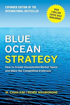 Blue Ocean Strategy, Expanded Edition: How to Create Uncontested Market Space and Make the Competition Irrelevant by W. Chan Kim | Harvard Business Review Press
