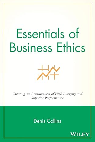 Essentials of Business Ethics: Creating an Organization of High Integrity and Superior Performance by Denis Collins | Wiley