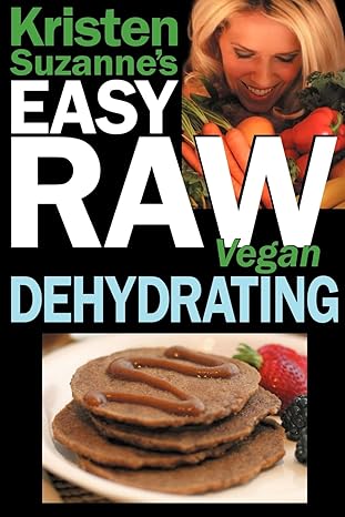 Kristen Suzanne's EASY Raw Vegan Dehydrating: Delicious & Easy Raw Food Recipes for Dehydrating Fruits, Vegetables, Nuts, Seeds, Pancakes, Crackers, Breads, Granola, Bars & Wraps by Kristen Suzanne | Green Butterfly Press