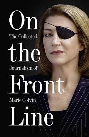 On the Front Line: The Collected Journalism of Marie Colvin by Marie Colvin | HarperPress